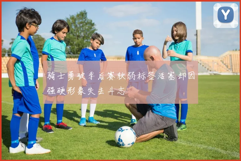 骑士勇破季后赛软弱标签活塞却因强硬形象失去斗志