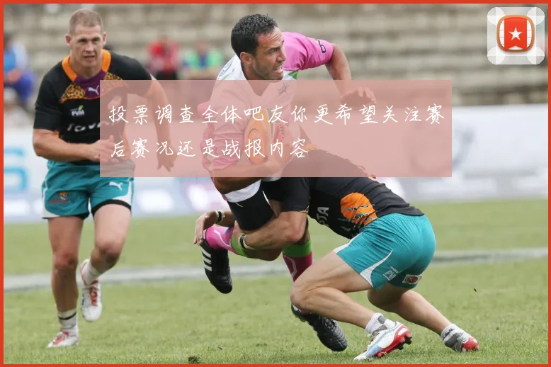 投票调查全体吧友你更希望关注赛后赛况还是战报内容