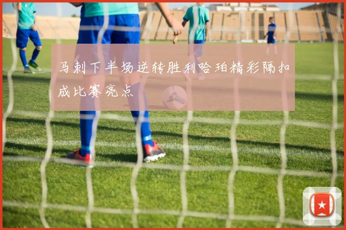 马刺下半场逆转胜利哈珀精彩隔扣成比赛亮点