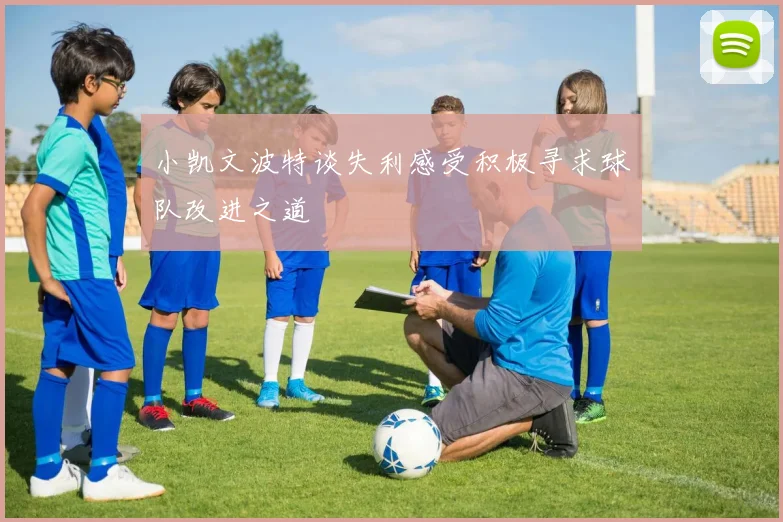 小凯文波特谈失利感受积极寻求球队改进之道