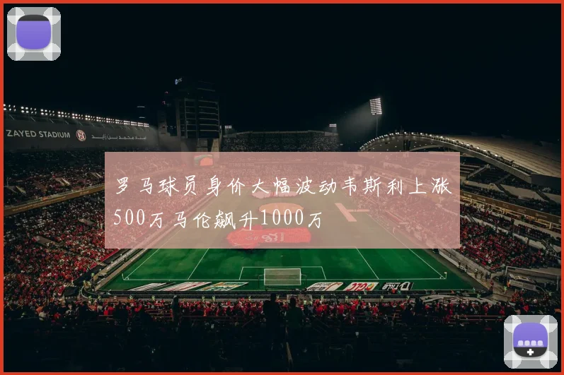 罗马球员身价大幅波动韦斯利上涨500万马伦飙升1000万