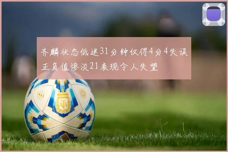 齐麟状态低迷31分钟仅得4分4失误正负值惨淡21表现令人失望