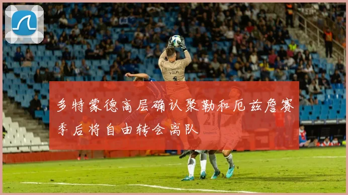 多特蒙德高层确认聚勒和厄兹詹赛季后将自由转会离队