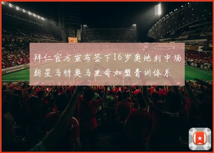拜仁官方宣布签下16岁奥地利中场新星马特奥马里奇加盟青训体系