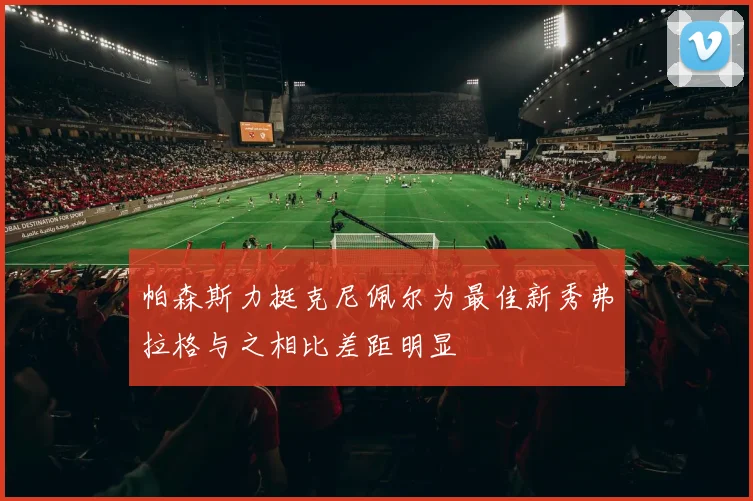 帕森斯力挺克尼佩尔为最佳新秀弗拉格与之相比差距明显