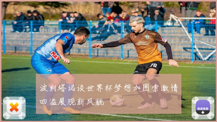 波利塔诺谈世界杯梦想加图索激情四溢展现新风貌